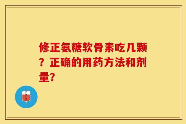 修正氨糖软骨素吃几颗？正确的用药方法和剂量？