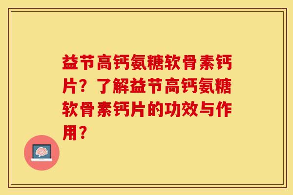 益节高钙氨糖软骨素钙片?了解益节高钙氨糖软骨素钙片的功效与作用? 益节高钙氨糖软骨素钙片?了解益节高钙氨糖软骨素钙片的功效与作用?