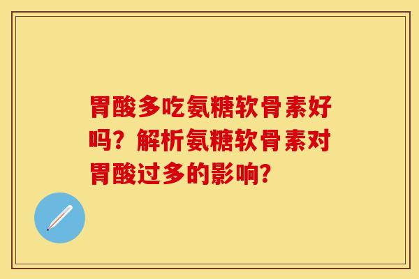 胃酸多吃氨糖软骨素好吗？解析氨糖软骨素对胃酸过多的影响？