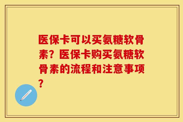 医保卡可以买氨糖软骨素？医保卡购买氨糖软骨素的流程和注意事项？