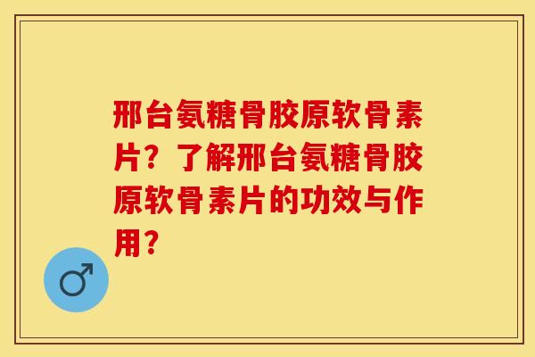 邢台氨糖骨胶原软骨素片？了解邢台氨糖骨胶原软骨素片的功效与作用？