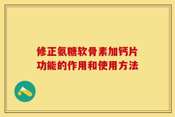 修正氨糖软骨素加钙片功能的作用和使用方法
