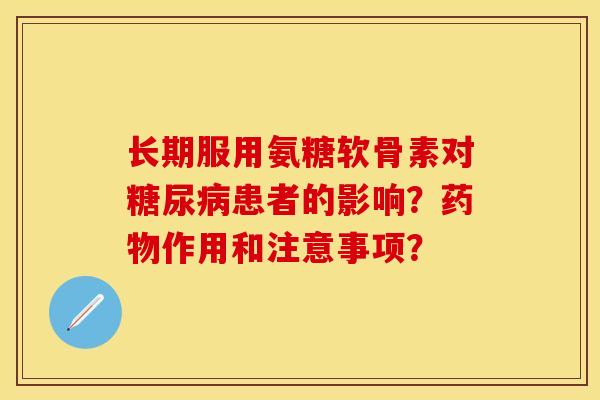 长期服用氨糖软骨素对患者的影响?作用和注意事项? 长期服用氨糖软骨素对患者的影响?作用和注意事项?