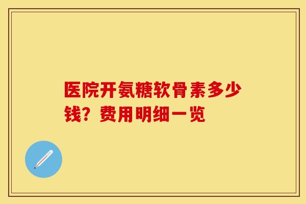 医院开氨糖软骨素多少钱？费用明细一览