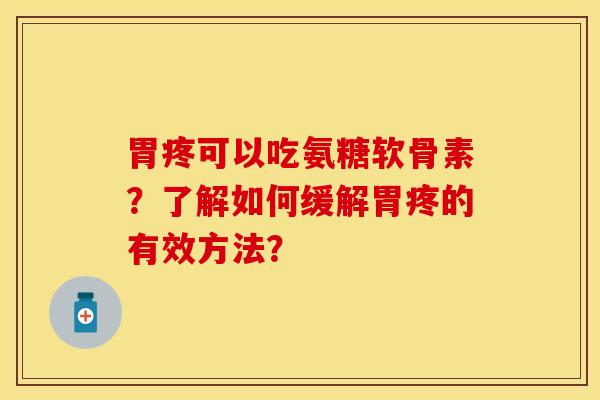 胃疼可以吃氨糖软骨素?了解如何缓解胃疼的有效方法? 胃疼可以吃氨糖软骨素?了解如何缓解胃疼的有效方法?
