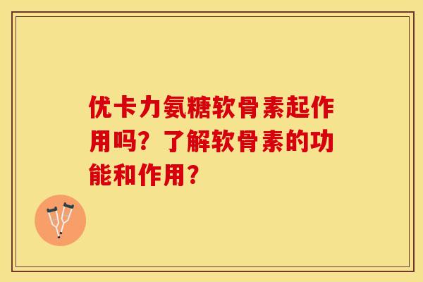 优卡力氨糖软骨素起作用吗?了解软骨素的功能和作用? 优卡力氨糖软骨素起作用吗?了解软骨素的功能和作用?