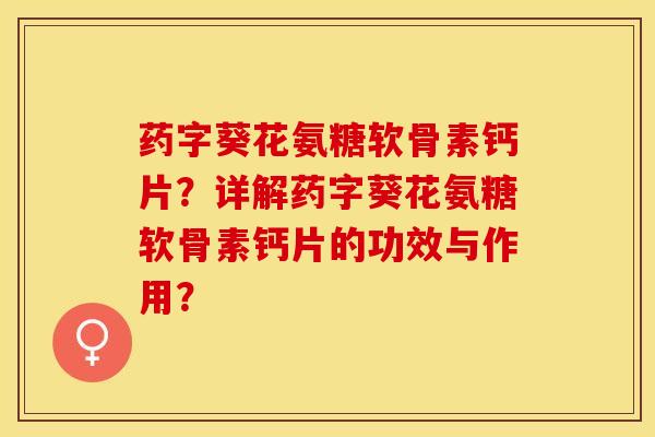 药字葵花氨糖软骨素钙片？详解药字葵花氨糖软骨素钙片的功效与作用？