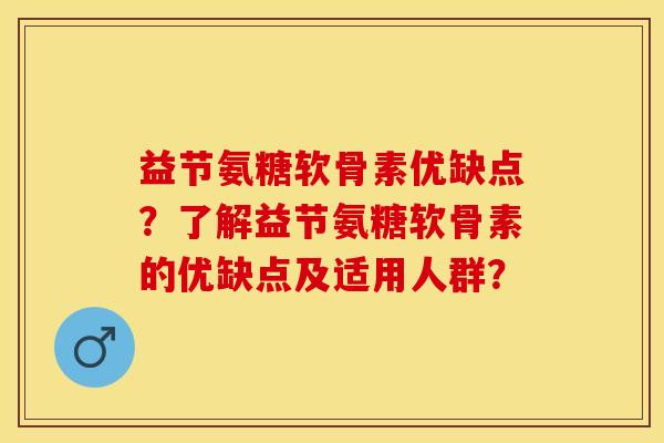 益节氨糖软骨素优缺点?了解益节氨糖软骨素的优缺点及适用人群? 益节氨糖软骨素优缺点?了解益节氨糖软骨素的优缺点及适用人群?