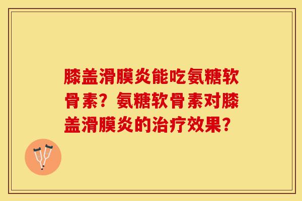 膝盖能吃氨糖软骨素?氨糖软骨素对膝盖的效果? 膝盖能吃氨糖软骨素?氨糖软骨素对膝盖的效果?