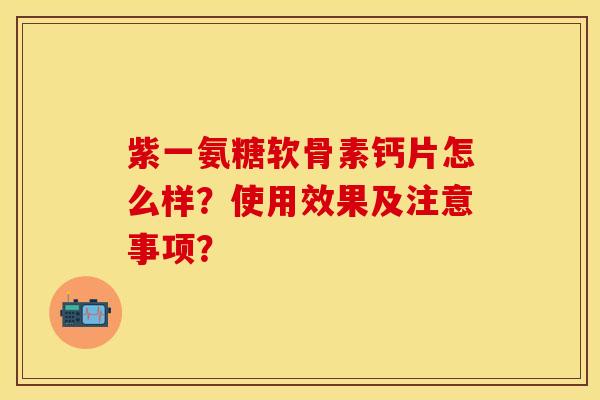 紫一氨糖软骨素钙片怎么样?使用效果及注意事项? 紫一氨糖软骨素钙片怎么样?使用效果及注意事项?