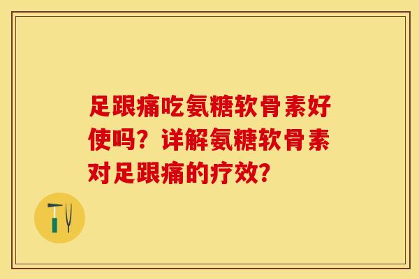 足跟痛吃氨糖软骨素好使吗？详解氨糖软骨素对足跟痛的疗效？