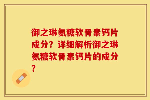 御之琳氨糖软骨素钙片成分?详细解析御之琳氨糖软骨素钙片的成分? 御之琳氨糖软骨素钙片成分?详细解析御之琳氨糖软骨素钙片的成分?