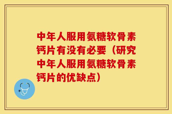 中年人服用氨糖软骨素钙片有没有必要（研究中年人服用氨糖软骨素钙片的优缺点）