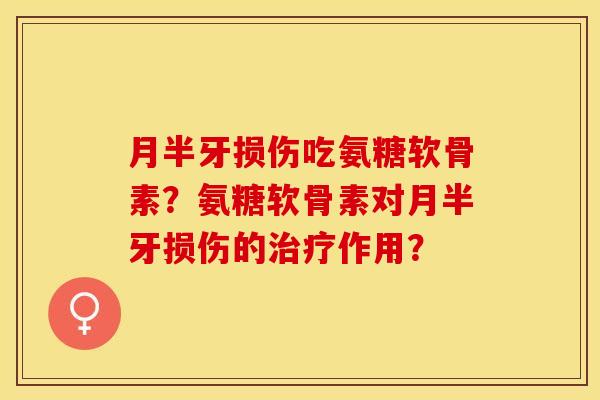 月半牙损伤吃氨糖软骨素？氨糖软骨素对月半牙损伤的治疗作用？