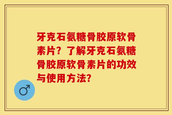 牙克石氨糖骨胶原软骨素片?了解牙克石氨糖骨胶原软骨素片的功效与使用方法? 牙克石氨糖骨胶原软骨素片?了解牙克石氨糖骨胶原软骨素片的功效与使用方法?