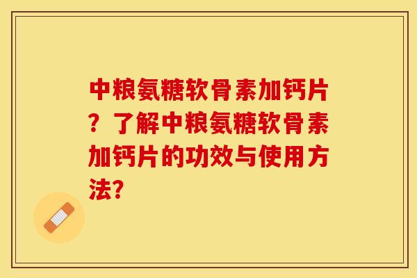 中粮氨糖软骨素加钙片？了解中粮氨糖软骨素加钙片的功效与使用方法？