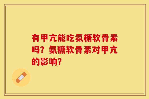 有甲亢能吃氨糖软骨素吗？氨糖软骨素对甲亢的影响？