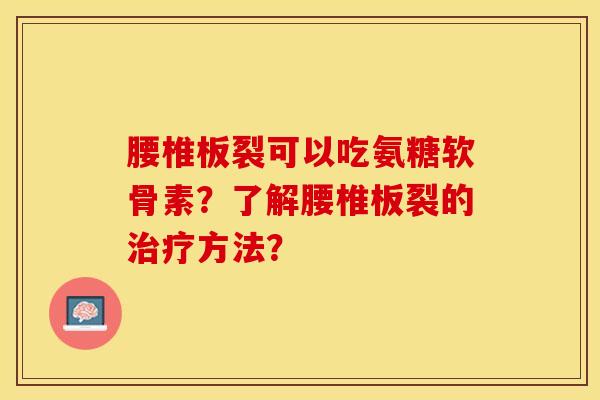 腰椎板裂可以吃氨糖软骨素?了解腰椎板裂的方法? 腰椎板裂可以吃氨糖软骨素?了解腰椎板裂的方法?