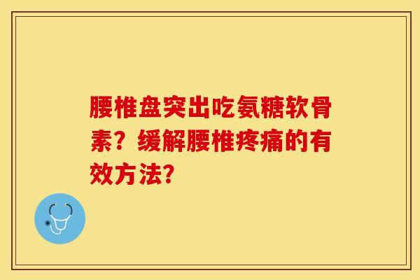 腰椎盘突出吃氨糖软骨素？缓解腰椎的有效方法？