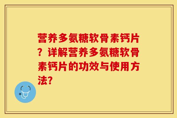 营养多氨糖软骨素钙片?详解营养多氨糖软骨素钙片的功效与使用方法? 营养多氨糖软骨素钙片?详解营养多氨糖软骨素钙片的功效与使用方法?
