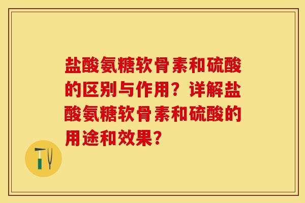 盐酸氨糖软骨素和硫酸的区别与作用?详解盐酸氨糖软骨素和硫酸的用途和效果? 盐酸氨糖软骨素和硫酸的区别与作用?详解盐酸氨糖软骨素和硫酸的用途和效果?