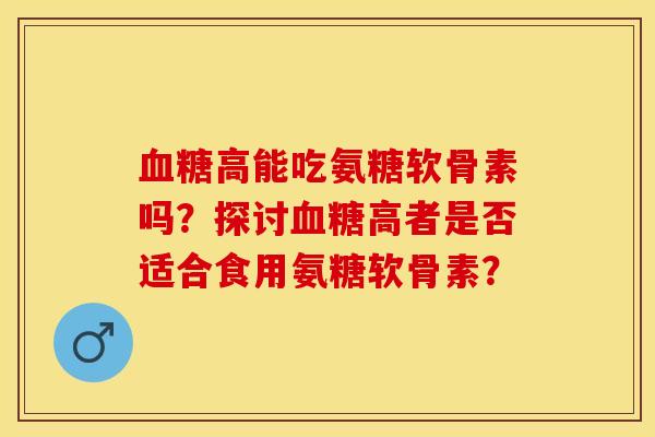 高能吃氨糖软骨素吗？探讨高者是否适合食用氨糖软骨素？