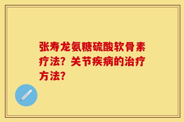张寿龙氨糖硫酸软骨素疗法?关节的方法? 张寿龙氨糖硫酸软骨素疗法?关节的方法?