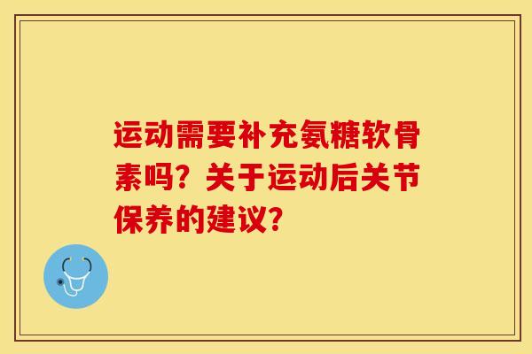 运动需要补充氨糖软骨素吗？关于运动后关节保养的建议？