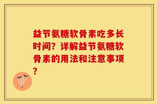 益节氨糖软骨素吃多长时间?详解益节氨糖软骨素的用法和注意事项? 益节氨糖软骨素吃多长时间?详解益节氨糖软骨素的用法和注意事项?