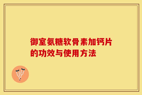 御室氨糖软骨素加钙片的功效与使用方法