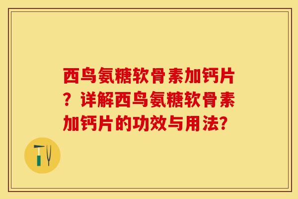 西鸟氨糖软骨素加钙片？详解西鸟氨糖软骨素加钙片的功效与用法？