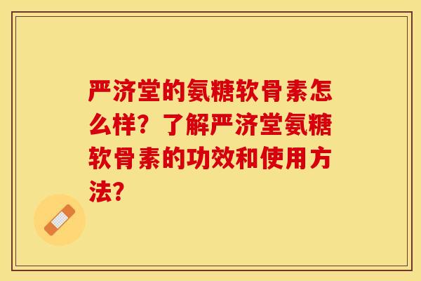 严济堂的氨糖软骨素怎么样?了解严济堂氨糖软骨素的功效和使用方法? 严济堂的氨糖软骨素怎么样?了解严济堂氨糖软骨素的功效和使用方法?