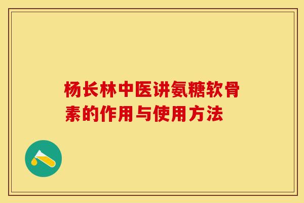杨长林中医讲氨糖软骨素的作用与使用方法