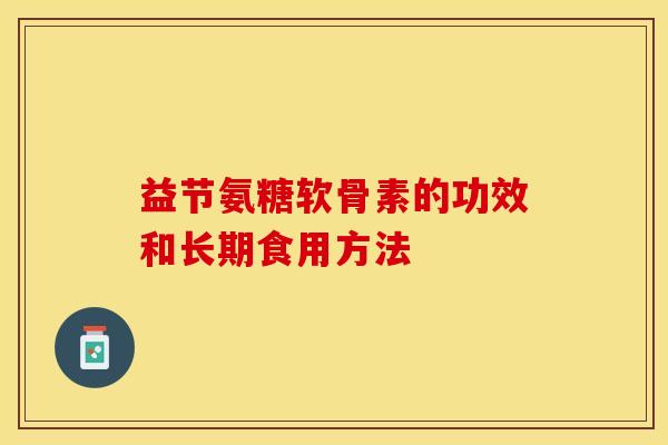 益节氨糖软骨素的功效和长期食用方法