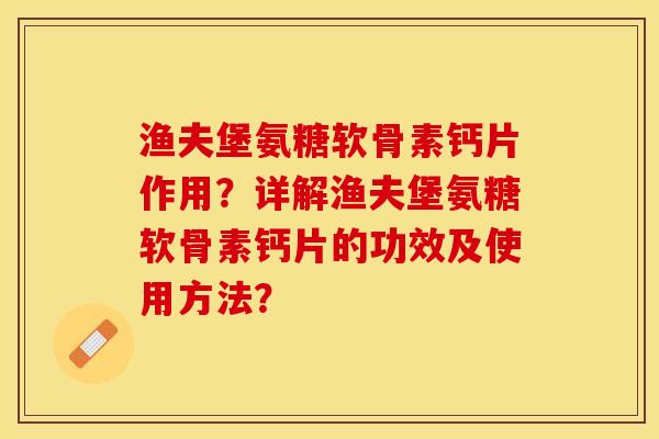 渔夫堡氨糖软骨素钙片作用?详解渔夫堡氨糖软骨素钙片的功效及使用方法? 渔夫堡氨糖软骨素钙片作用?详解渔夫堡氨糖软骨素钙片的功效及使用方法?
