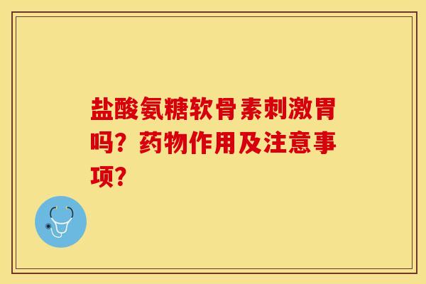 盐酸氨糖软骨素刺激胃吗?作用及注意事项? 盐酸氨糖软骨素刺激胃吗?作用及注意事项?