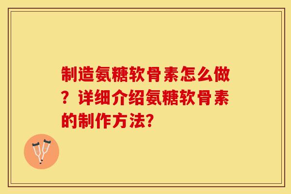 制造氨糖软骨素怎么做？详细介绍氨糖软骨素的制作方法？