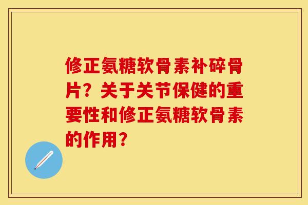 修正氨糖软骨素补碎骨片？关于关节保健的重要性和修正氨糖软骨素的作用？