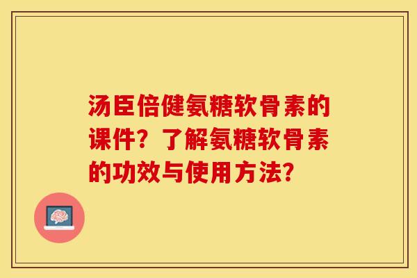 汤臣倍健氨糖软骨素的课件?了解氨糖软骨素的功效与使用方法? 汤臣倍健氨糖软骨素的课件?了解氨糖软骨素的功效与使用方法?