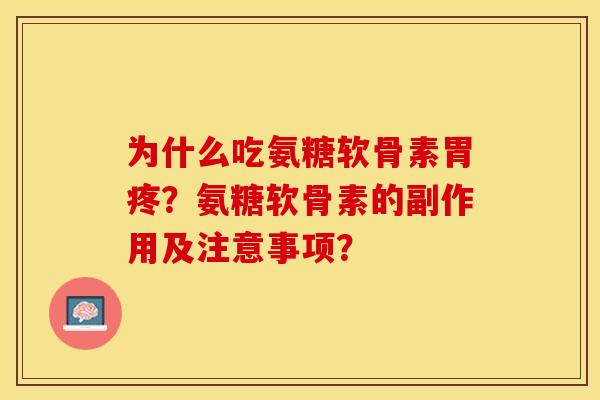 为什么吃氨糖软骨素胃疼?氨糖软骨素的副作用及注意事项? 为什么吃氨糖软骨素胃疼?氨糖软骨素的副作用及注意事项?