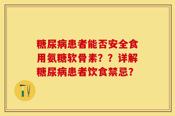 患者能否安全食用氨糖软骨素??详解患者饮食禁忌? 患者能否安全食用氨糖软骨素??详解患者饮食禁忌?