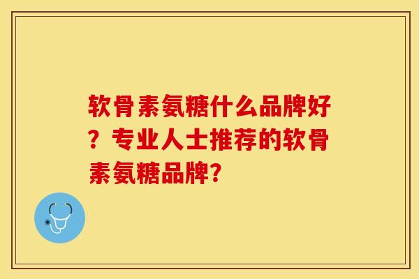 软骨素氨糖什么品牌好?专业人士推荐的软骨素氨糖品牌? 软骨素氨糖什么品牌好?专业人士推荐的软骨素氨糖品牌?