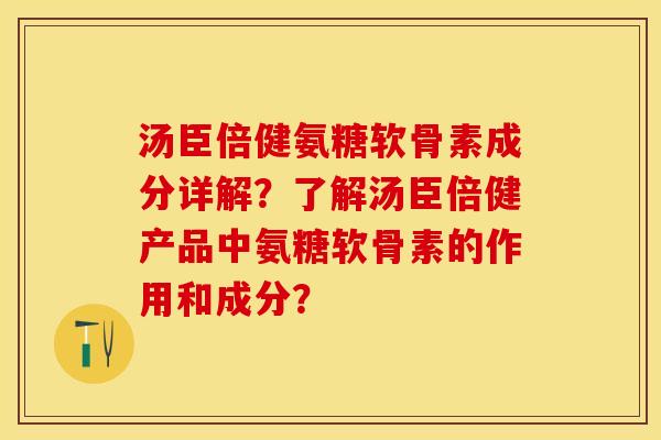 汤臣倍健氨糖软骨素成分详解?了解汤臣倍健产品中氨糖软骨素的作用和成分? 汤臣倍健氨糖软骨素成分详解?了解汤臣倍健产品中氨糖软骨素的作用和成分?