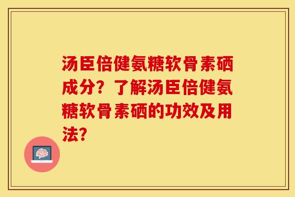 汤臣倍健氨糖软骨素硒成分?了解汤臣倍健氨糖软骨素硒的功效及用法? 汤臣倍健氨糖软骨素硒成分?了解汤臣倍健氨糖软骨素硒的功效及用法?