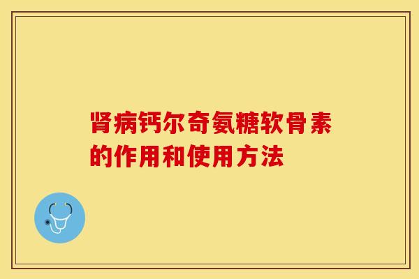 肾病钙尔奇氨糖软骨素的作用和使用方法