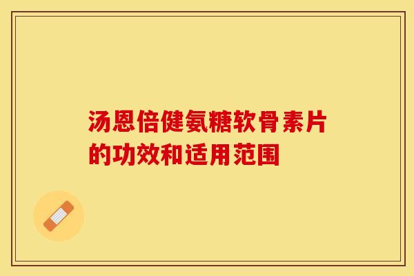 汤恩倍健氨糖软骨素片的功效和适用范围