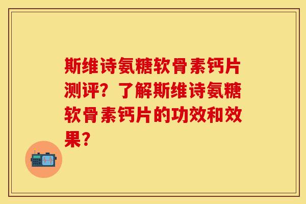 斯维诗氨糖软骨素钙片测评?了解斯维诗氨糖软骨素钙片的功效和效果? 斯维诗氨糖软骨素钙片测评?了解斯维诗氨糖软骨素钙片的功效和效果?