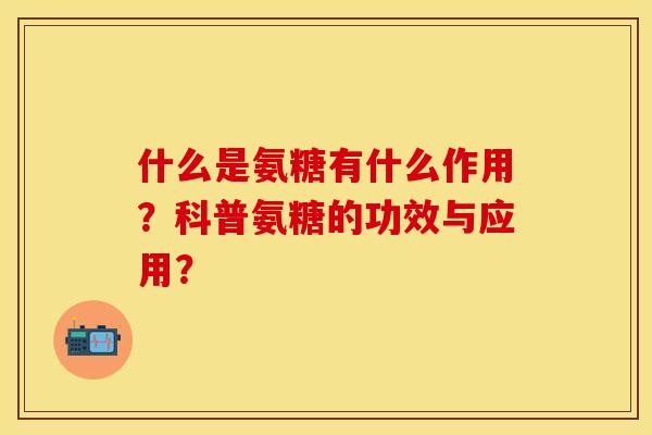 什么是氨糖有什么作用？科普氨糖的功效与应用？