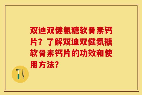 双迪双健氨糖软骨素钙片？了解双迪双健氨糖软骨素钙片的功效和使用方法？