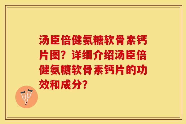 汤臣倍健氨糖软骨素钙片图？详细介绍汤臣倍健氨糖软骨素钙片的功效和成分？